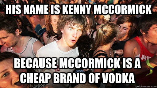 His name is Kenny McCormick because McCormick is a cheap brand of vodka  Sudden Clarity Clarence