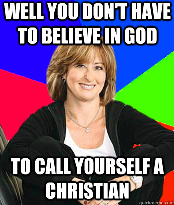 Well you don't have to believe in God to call yourself a Christian  Sheltering Suburban Mom