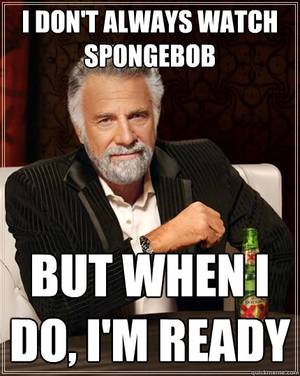 I don't always watch Spongebob but when I do, I'm ready - I don't always watch Spongebob but when I do, I'm ready  The Most Interesting Man In The World