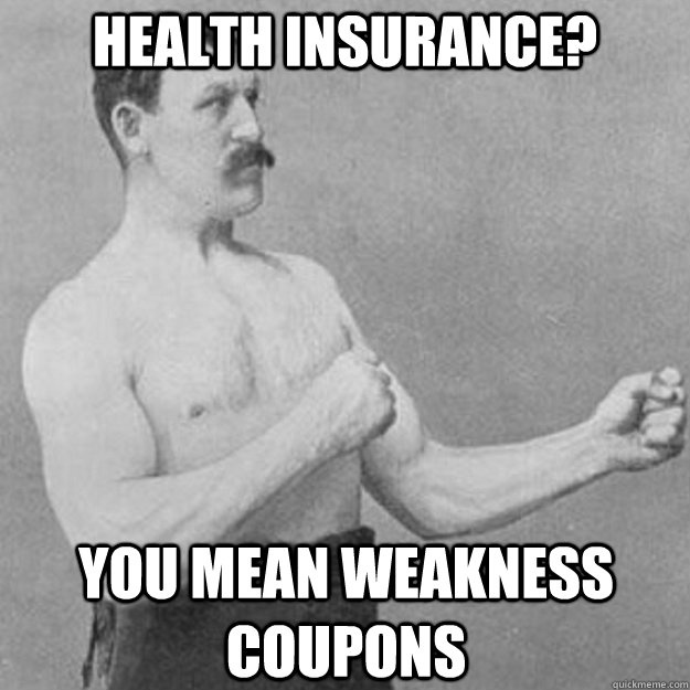 Health Insurance?  You mean weakness coupons  overly manly man