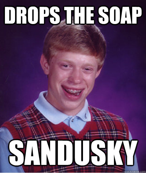 drops the soap sandusky - drops the soap sandusky  Bad Luck Brian