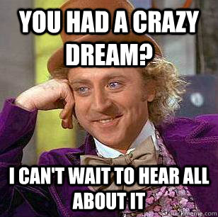 You had a crazy dream? I can't wait to hear all about it - You had a crazy dream? I can't wait to hear all about it  Condescending Wonka