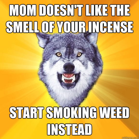 Mom doesn't like the smell of your incense Start smoking weed instead - Mom doesn't like the smell of your incense Start smoking weed instead  Courage Wolf