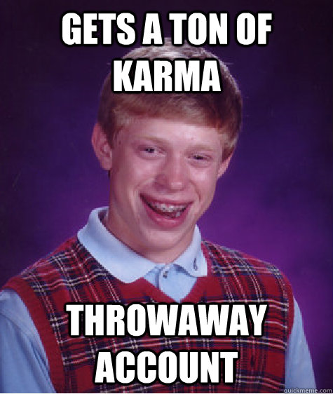 Gets a ton of karma throwaway account  Bad Luck Brian