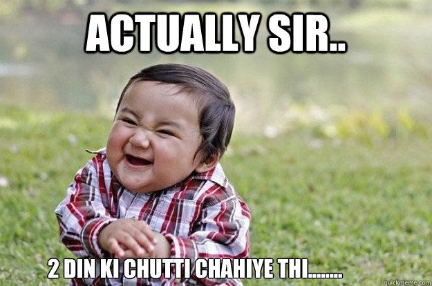 Actually sir.. 2 din ki chutti chahiye thi........ - Actually sir.. 2 din ki chutti chahiye thi........  Evil Toddler