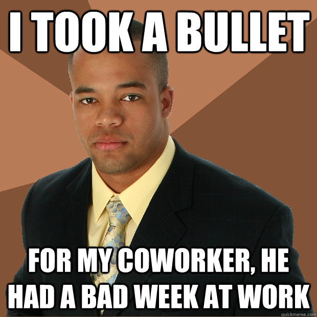 I took a bullet for my coworker, he had a bad week at work  Successful Black Man