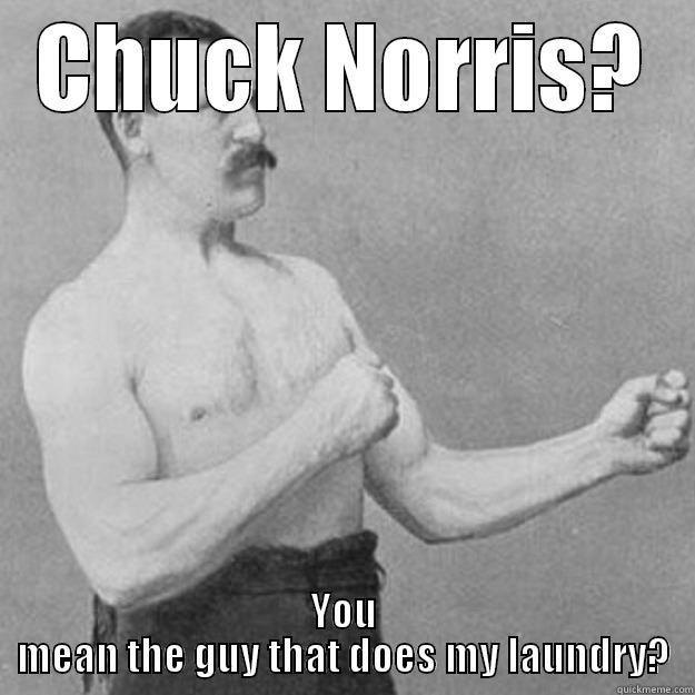 Strong men - CHUCK NORRIS? YOU MEAN THE GUY THAT DOES MY LAUNDRY? overly manly man