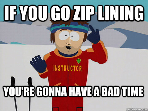 If you go zip lining   You're gonna have a bad time  Bad Time