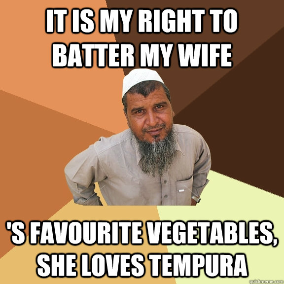 It is my right to batter my wife 's favourite vegetables, she loves tempura - It is my right to batter my wife 's favourite vegetables, she loves tempura  Ordinary Muslim Man