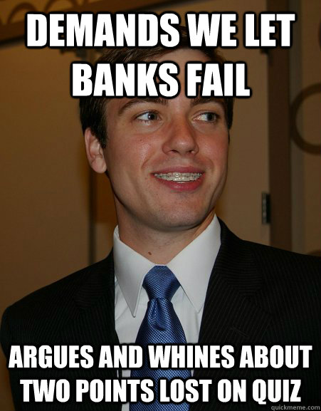 demands we let banks fail argues and whines about two points lost on quiz  College Republican