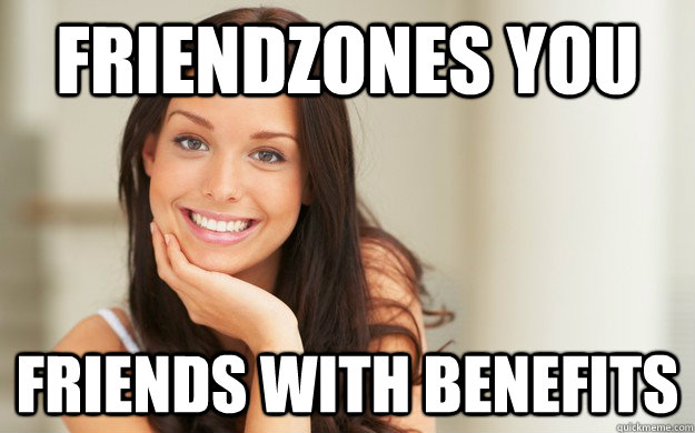 friendzones you friends with benefits  Good Girl Gina