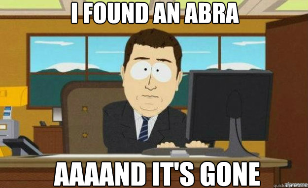 I found an abra AAAAND IT'S gone  aaaand its gone