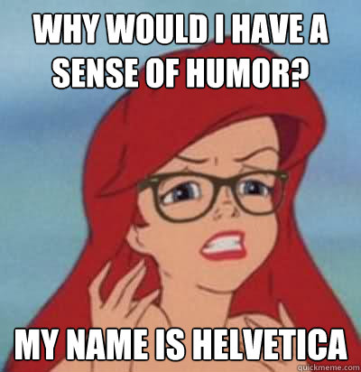 why would I have a sense of humor? my name is helvetica  Hipster Ariel