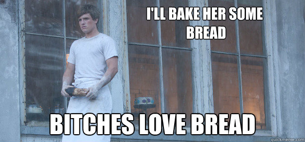 I'll bake her some
 bread Bitches love bread Caption 3 goes here  Peeta Bread