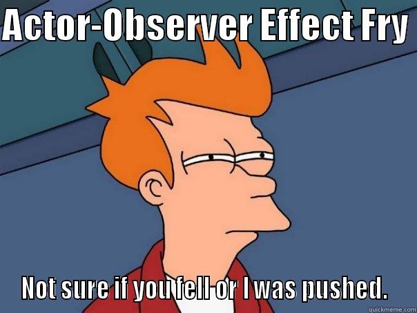 Actor-Observer Effect Fry - ACTOR-OBSERVER EFFECT FRY  NOT SURE IF YOU FELL OR I WAS PUSHED.  Futurama Fry