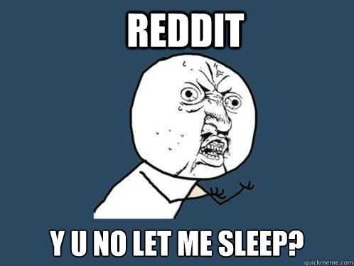 Reddit y u no let me sleep? - Reddit y u no let me sleep?  Y U No