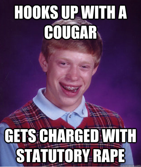 Hooks up with a cougar Gets charged with statutory rape   Bad Luck Brian