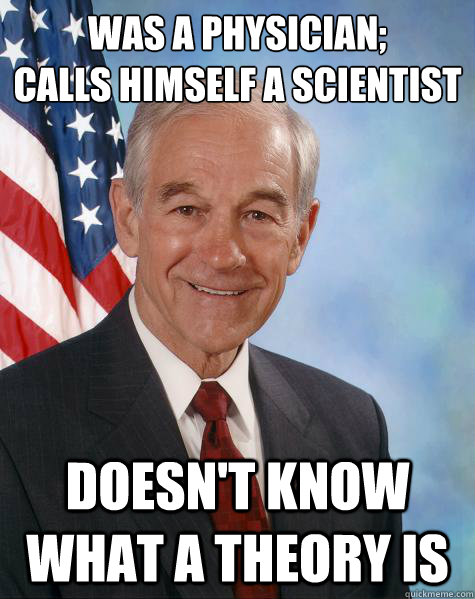 was a physician;
calls himself a scientist doesn't know what a theory is  Ron Paul