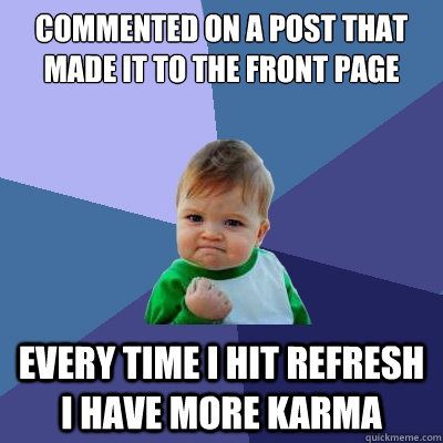 Commented on a post that made it to the front page every time I hit refresh I have more karma  Success Kid