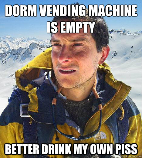 Dorm vending machine
is empty Better drink my own piss - Dorm vending machine
is empty Better drink my own piss  Bear Grylls