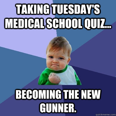 Taking Tuesday's medical school quiz... becoming the new gunner.  Success Kid