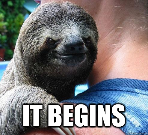  It begins -  It begins  Suspiciously Evil Sloth
