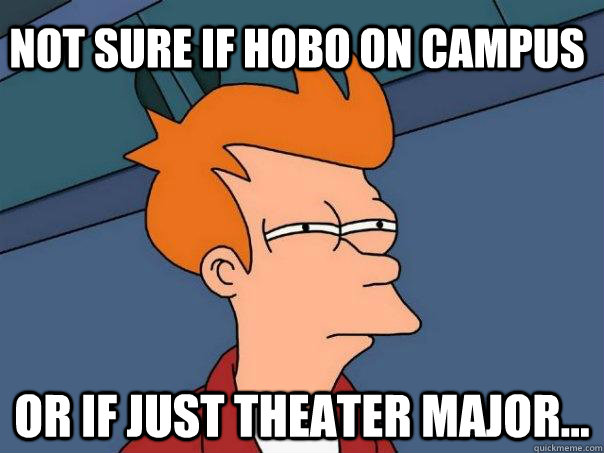 Not sure if hobo on campus Or if just theater major... - Not sure if hobo on campus Or if just theater major...  Futurama Fry