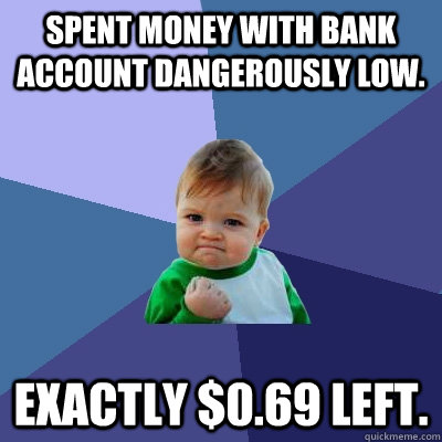 Spent money with bank account dangerously low. Exactly $0.69 left.  Success Kid