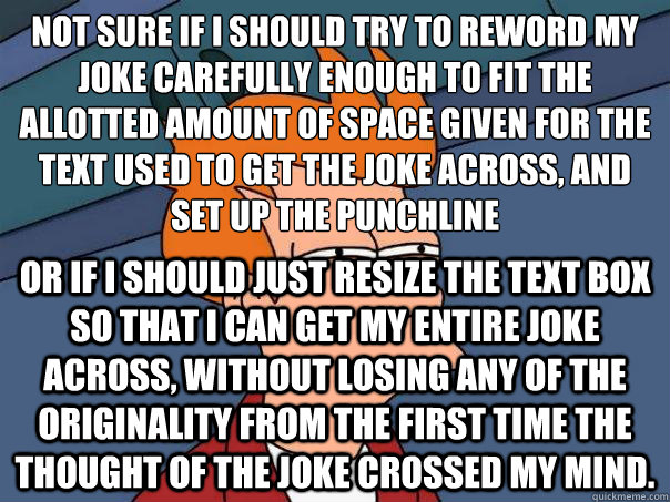 Not sure if I should try to reword my joke carefully enough to fit the allotted amount of space given for the text used to get the joke across, and set up the punchline Or if I should just resize the text box so that I can get my entire joke across, witho - Not sure if I should try to reword my joke carefully enough to fit the allotted amount of space given for the text used to get the joke across, and set up the punchline Or if I should just resize the text box so that I can get my entire joke across, witho  Futurama Fry