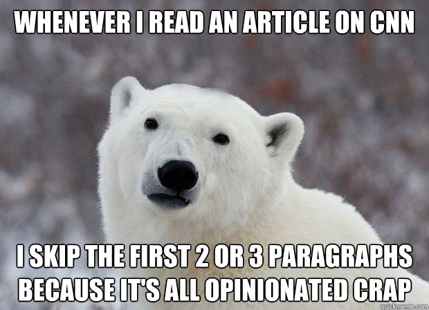 Whenever I read an article on CNN I skip the first 2 or 3 paragraphs because it's all opinionated crap  Popular Opinion Polar Bear