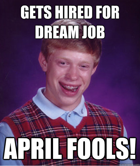 gets hired for dream job april fools!  Bad Luck Brian