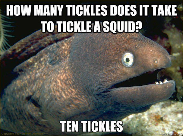 How many tickles does it take to tickle a squid? Ten Tickles  Bad Joke Eel
