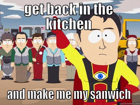 GET BACK IN THE KITCHEN AND MAKE ME MY SANWICH Captain Hindsight