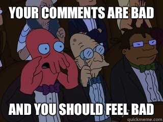 Your comments are bad and you should feel bad - Your comments are bad and you should feel bad  Bad Zoidberg