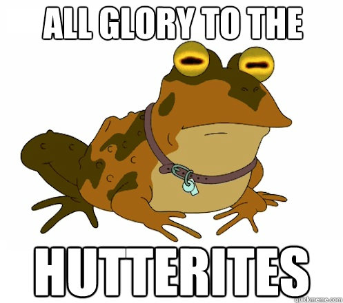 All glory to the 
Hutterites Hutterites  Hypnotoad