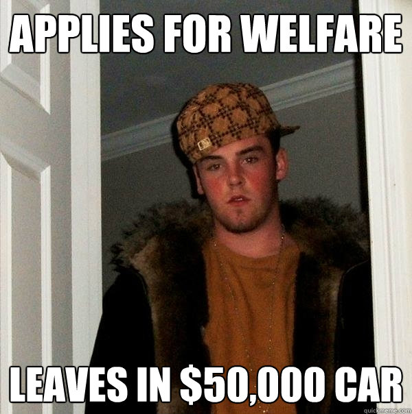 Applies for welfare Leaves in $50,000 car  Scumbag Steve