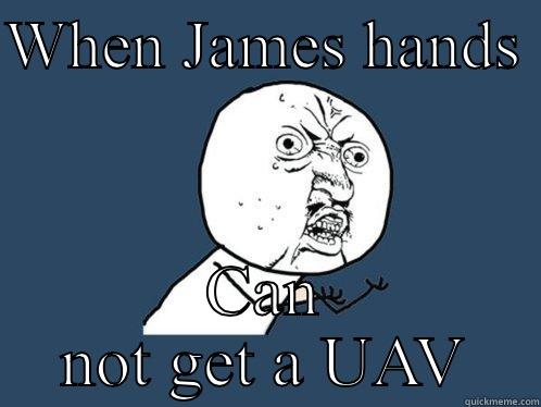 WHEN JAMES HANDS  CAN NOT GET A UAV Y U No