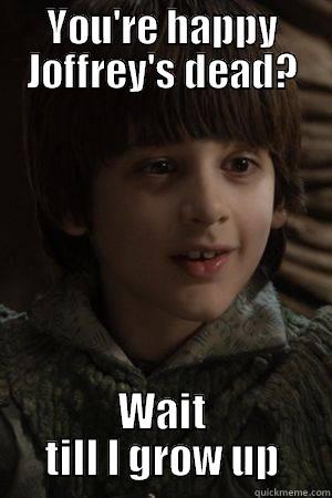 Joffrey V.2 - YOU'RE HAPPY JOFFREY'S DEAD? WAIT TILL I GROW UP Misc