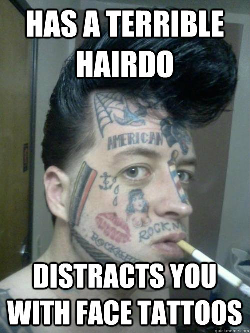 Has a terrible hairdo distracts you with face tattoos - Has a terrible hairdo distracts you with face tattoos  Teddy Boy Greg