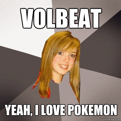 VOLBEAT Yeah, I love Pokemon  Musically Oblivious 8th Grader