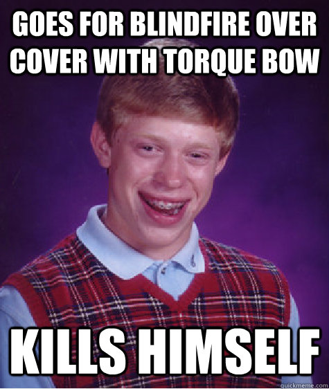 Goes for blindfire over cover with torque bow Kills himself   Bad Luck Brian