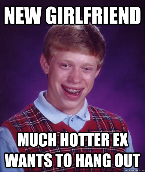 New girlfriend Much hotter ex wants to hang out - New girlfriend Much hotter ex wants to hang out  Bad Luck Brian