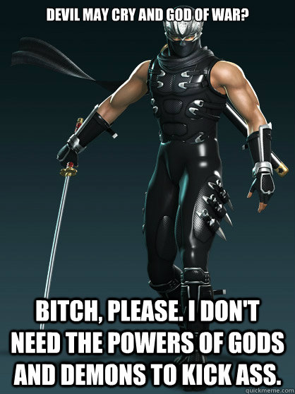 Devil May Cry and God of War? Bitch, please. I don't need the powers of gods and demons to kick ass.  Ryu Hayabusa