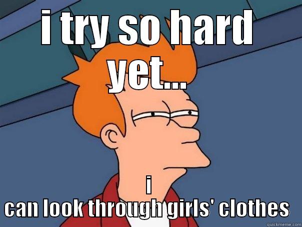 i want to have x-ray vision - I TRY SO HARD YET... I CAN LOOK THROUGH GIRLS' CLOTHES  Futurama Fry