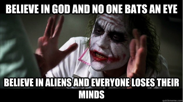 believe in god and no one bats an eye believe in aliens and everyone loses their minds  Joker Mind Loss