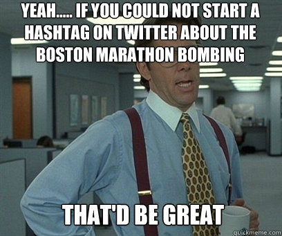 Yeah..... If you could not start a hashtag on Twitter about the Boston Marathon bombing That'd be great - Yeah..... If you could not start a hashtag on Twitter about the Boston Marathon bombing That'd be great  YEah