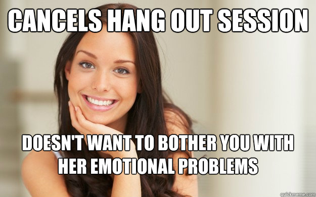 cancels hang out session doesn't want to bother you with her emotional problems  Good Girl Gina