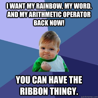 I WANT MY RAINBOW, MY WORD, and MY ARITHMETIC OPERATOR BACK NOW!  You can have the ribbon thingy. - I WANT MY RAINBOW, MY WORD, and MY ARITHMETIC OPERATOR BACK NOW!  You can have the ribbon thingy.  Success Kid