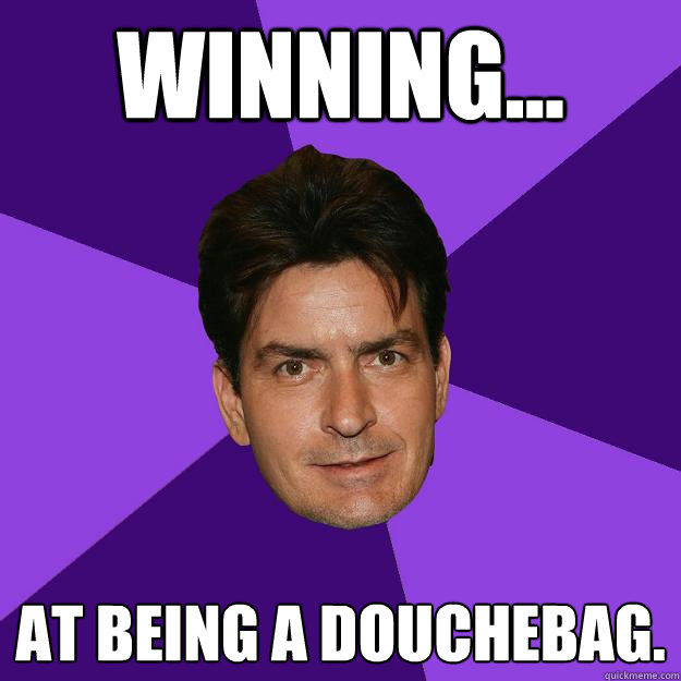 winning... At being a douchebag.  Clean Sheen