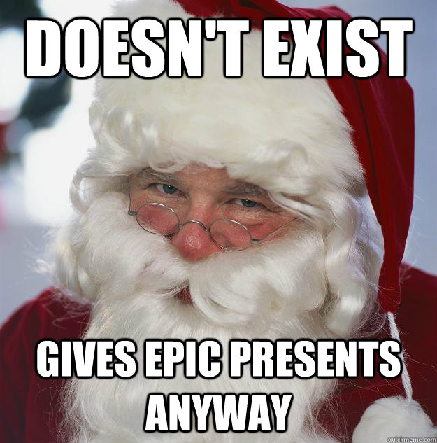 doesn't exist  gives epic presents anyway  Scumbag Santa